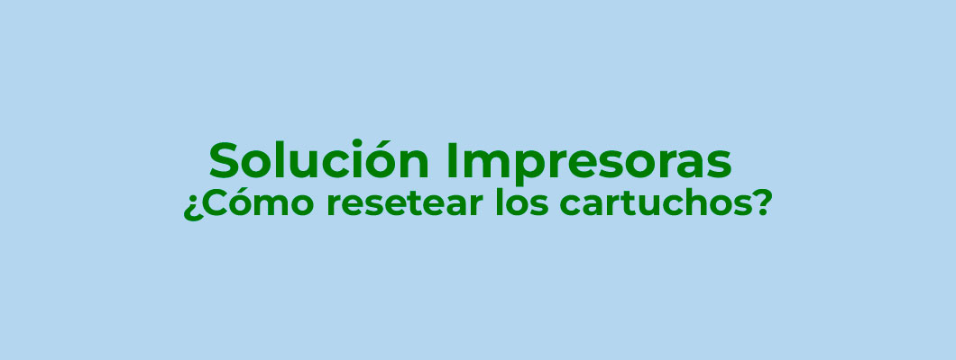 Solución Impresoras - ¿Cómo resetear los cartuchos?